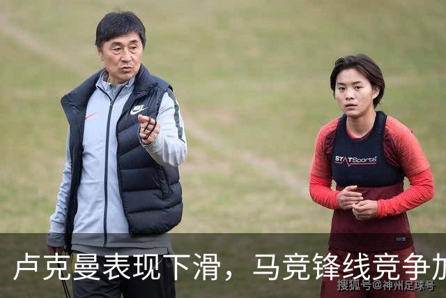 卢克曼表现下滑，马竞锋线竞争加剧引发忧虑