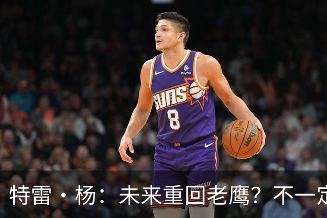 特雷·杨：未来重回老鹰？不一定，但亚特兰大永远是我的家