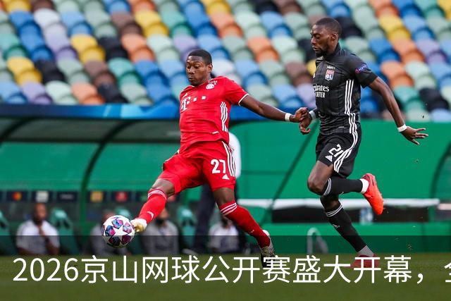 2026京山网球公开赛盛大开幕，全球选手齐聚争辉